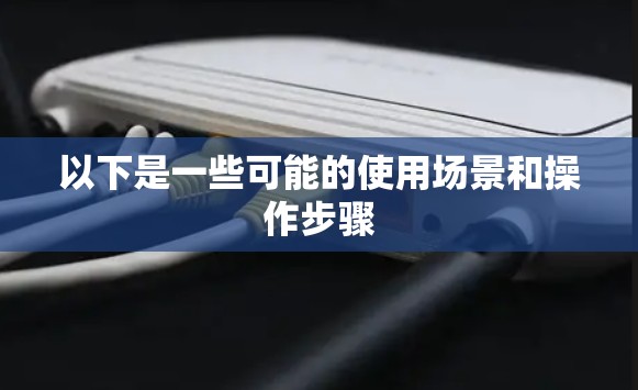 以下是一些可能的使用场景和操作步骤