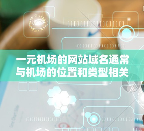 一元机场的网站域名通常与机场的位置和类型相关，以下是几个常见的域名和它们的含义