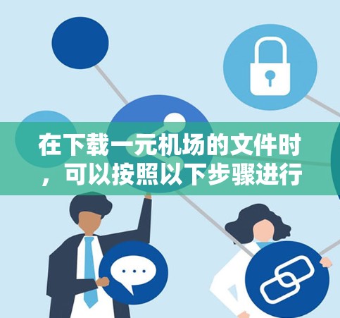 在下载一元机场的文件时，可以按照以下步骤进行操作