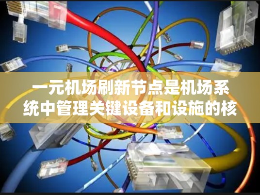 一元机场刷新节点是机场系统中管理关键设备和设施的核心操作。以下是详细的信息