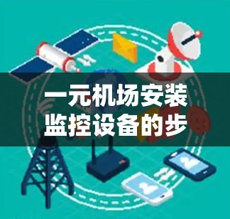 一元机场安装监控设备的步骤与注意事项