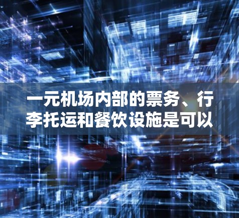 一元机场内部的票务、行李托运和餐饮设施是可以被其他机场共享的，但需要根据不同的用户需求和机场设计来调整。每个机场在决定共享时应考虑经济、用户体验以及资源优化等因素。以下是详细的总结