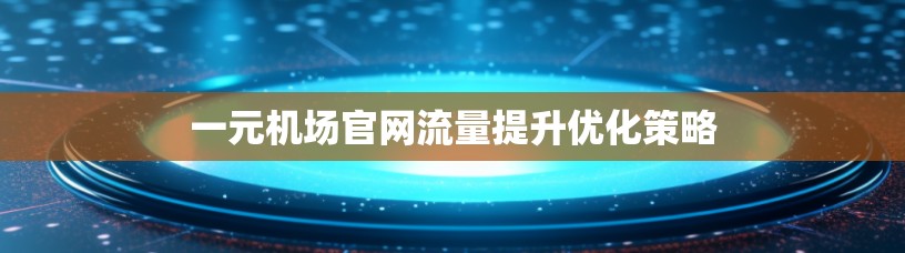 一元机场官网流量提升优化策略