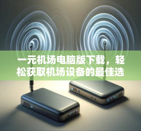 一元机场电脑版下载，轻松获取机场设备的最佳选择