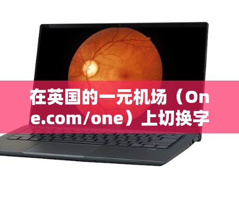 在英国的一元机场(One.com/one)上切换字符或进行输入操作,您可以按照以下步骤进行 在英国的一元机场(One.com/one)上切换字符或进行输入操作,您可以按照以下步骤进行