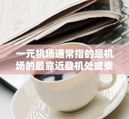 一元机场通常指的是机场的最靠近登机处或乘客休息的地方，如登机台、登机楼、休息区等。这些地方的收费标准可能会有所不同，具体取决于机场的性质和地区的政策。以下是一些可能的收费情况