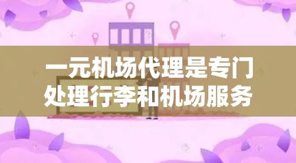 一元机场代理是专门处理行李和机场服务的人员，通常与航班有关。以下是对一元机场代理的详细介绍，帮助您做出明智的选择