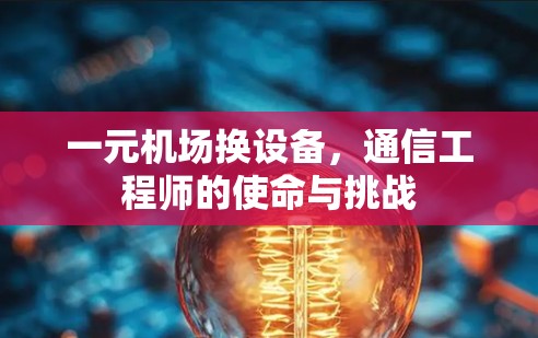 一元机场换设备，通信工程师的使命与挑战