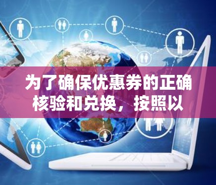 为了确保优惠券的正确核验和兑换，按照以下步骤进行