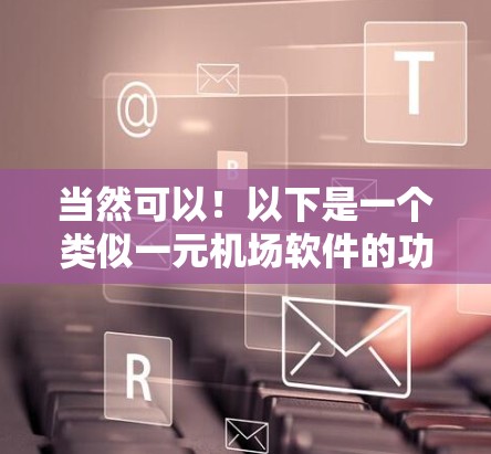 当然可以！以下是一个类似一元机场软件的功能描述，可以作为参考