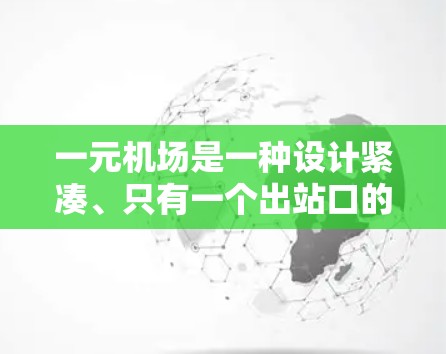 一元机场是一种设计紧凑、只有一个出站口的机场，旨在提高效率和用户体验。以下是对一元机场的详细分析