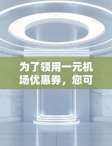 为了领用一元机场优惠券，您可以按照以下步骤操作