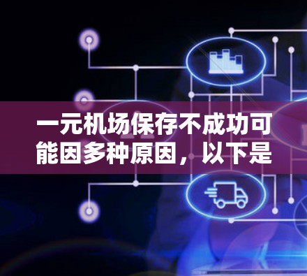 一元机场保存不成功可能因多种原因，以下是详细的分析