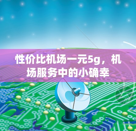 性价比机场一元5g，机场服务中的小确幸