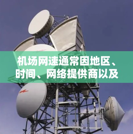 机场网速通常因地区、时间、网络提供商以及具体入口而异。以下是一元机场网速的常见情况