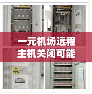 一元机场远程主机关闭可能带来一些潜在的风险，但需要谨慎处理。以下是逐步的解释和建议