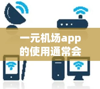 一元机场app的使用通常会比较方便，但如果用户在使用过程中遇到了问题，可能需要从以下几个方面来解决