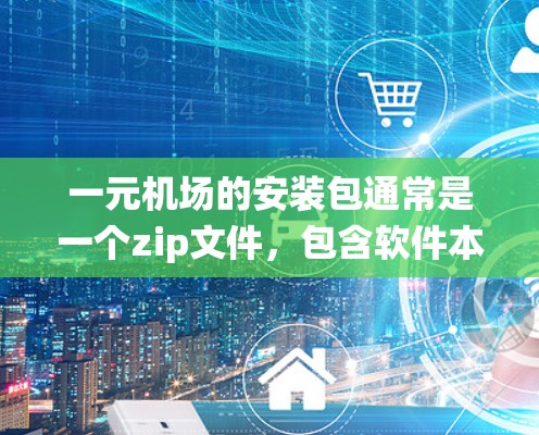 一元机场的安装包通常是一个zip文件，包含软件本身的各个部分，如APP文件、系统调用库、第三方库等。以下是安装步骤和注意事项