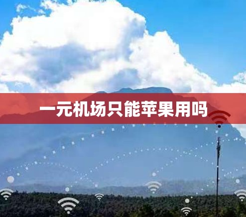 一元机场只能苹果用吗 一元机场只能苹果用吗