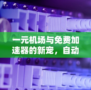 一元机场与免费加速器的新宠，自动起飞设备的革命性突破