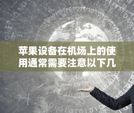 苹果设备在机场上的使用通常需要注意以下几点，以确保其正常运行