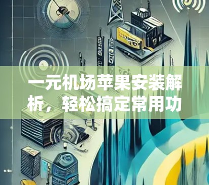 一元机场苹果安装解析，轻松搞定常用功能
