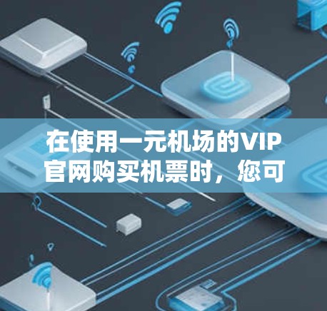 在使用一元机场的VIP官网购买机票时，您可以按照以下步骤进行操作