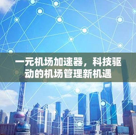 一元机场加速器，科技驱动的机场管理新机遇