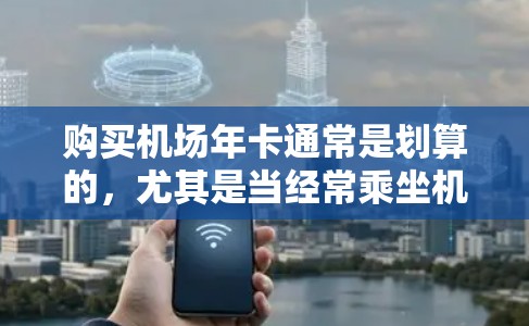 购买机场年卡通常是划算的，尤其是当经常乘坐机场交通时。以下是详细的分析