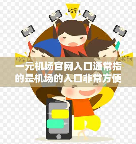 一元机场官网入口通常指的是机场的入口非常方便，不需要他人配合，可以直接进入机场。以下是一些建议和提示