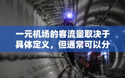 一元机场的客流量取决于具体定义，但通常可以分为以下几种情况