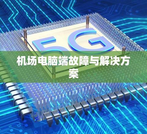机场电脑端故障与解决方案