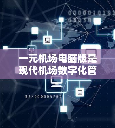 一元机场电脑版是现代机场数字化管理的重要工具，以其高效、便捷的运行方式，成为机场工作人员日常办公的重要依托。本文将从功能、性能、适用场景及优缺点等方面，分析一元机场电脑版的现状及未来发展趋势