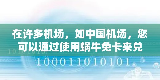 在许多机场，如中国机场，您可以通过使用蜗牛免卡来兑换机场提供的免费服务。蜗牛支付系统是一种常见的机场优惠券系统，通常分为每天的蜗牛免卡和每周的蜗牛会员卡。以下是使用蜗牛免卡兑换机场服务的步骤