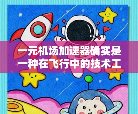 一元机场加速器确实是一种在飞行中的技术工具，用于提高飞机起飞和降落的速度，从而缩短飞行时间。它通常由特定的机场设备或飞行加速装置提供。以下是对这一问题的详细分析和结论