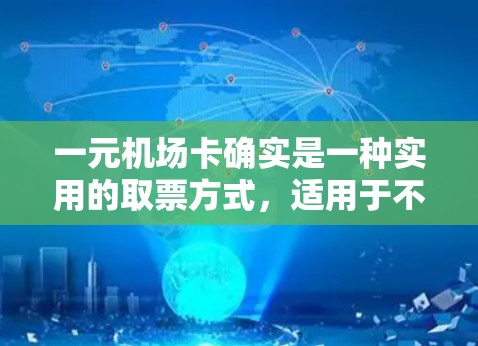 一元机场卡确实是一种实用的取票方式，适用于不同的使用场景。以下是详细的总结