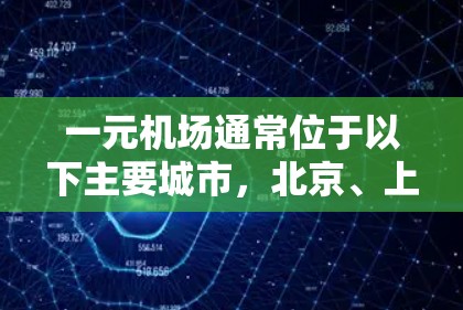 一元机场通常位于以下主要城市，北京、上海、广州、深圳等。以下是这些城市一元机场的最新官网地址和联系方式