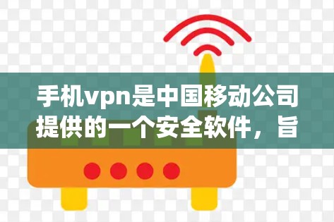 手机vpn是中国移动公司提供的一个安全软件，旨在保护用户免受恶意软件和钓鱼网站的侵害。以下是一个详细的使用步骤和安全提示