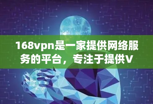168vpn是一家提供网络服务的平台，专注于提供VPN服务。以下是一些关于168vpn的常见问题及其解答