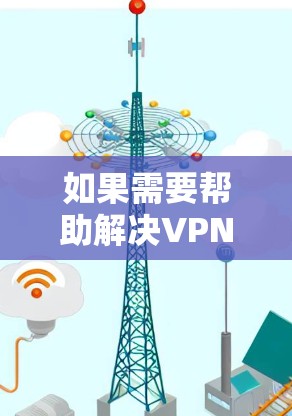 如果需要帮助解决VPN试用账号密码的问题，请按照以下步骤操作