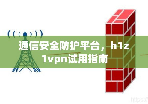 通信安全防护平台，h1z1vpn试用指南