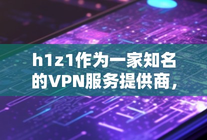 h1z1作为一家知名的VPN服务提供商,以其高安全性、稳定的网络保障和多端支持而闻名。以下是对h1z1VPN服务的详细介绍 h1z1作为一家知名的VPN服务提供商,以其高安全性、稳定的网络保障和多端支持而闻名。以下是对h1z1VPN服务的详细介绍