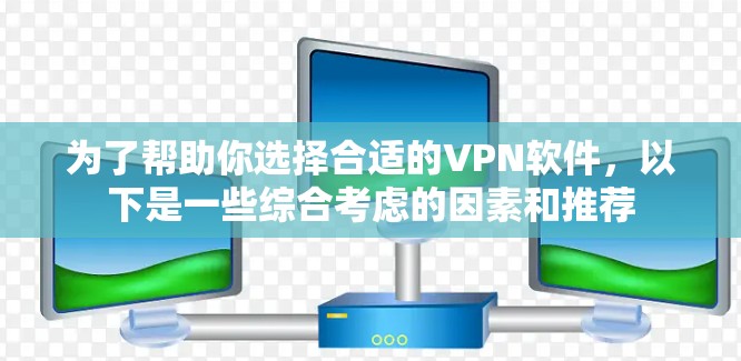 为了帮助你选择合适的VPN软件,以下是一些综合考虑的因素和推荐 为了帮助你选择合适的VPN软件,以下是一些综合考虑的因素和推荐