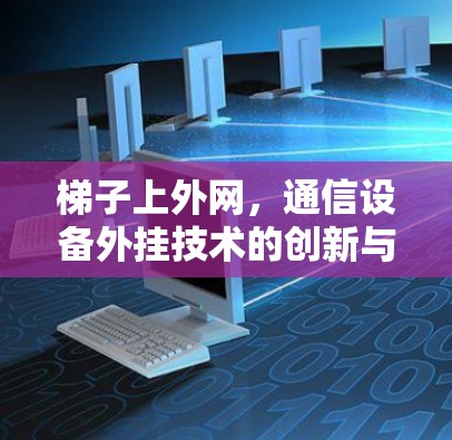 梯子上外网，通信设备外挂技术的创新与应用