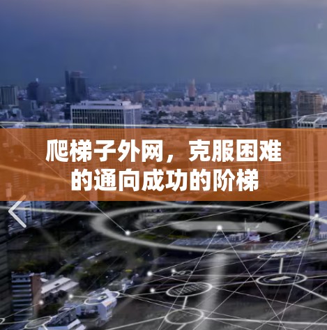 爬梯子外网，克服困难的通向成功的阶梯
