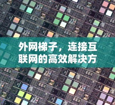 外网梯子，连接互联网的高效解决方案