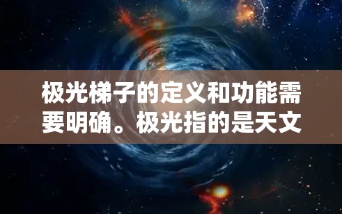 极光梯子的定义和功能需要明确。极光指的是天文学中的极高光柱,可能与梯子式结构相关,指将外部电源通过梯子连接到外部系统,用于控制极光的影响。以下是对极光梯子的可能解释和解决方案 极光梯子的定义和功能需要明确。极光指的是天文学中的极高光柱,可能与梯子式结构相关,指将外部电源通过梯子连接到外部系统,用于控制极光的影响。以下是对极光梯子的可能解释和解决方案