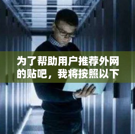 为了帮助用户推荐外网的贴吧,我将按照以下策略进行推荐 为了帮助用户推荐外网的贴吧,我将按照以下策略进行推荐