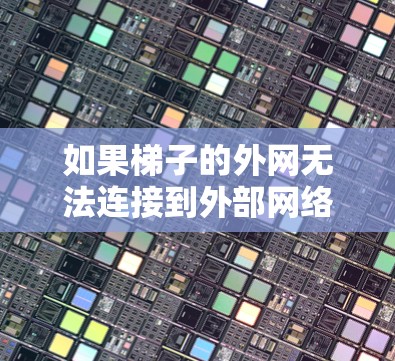 如果梯子的外网无法连接到外部网络，可以从以下几个方面进行排查和解决