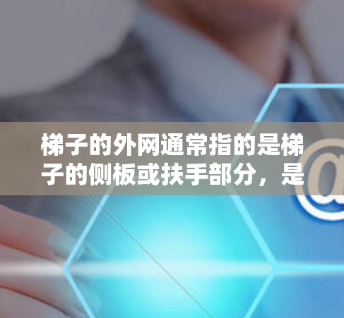 梯子的外网通常指的是梯子的侧板或扶手部分，是梯子的重要组成部分，主要负责支撑梯子的重量，并提供扶手以帮助梯子在使用过程中保持平衡。以下是一些关于梯子外网的详细信息